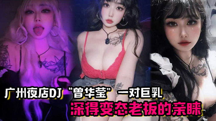 广州夜店DJ曾华莹靠着一对巨乳深得变态老板的亲睐的