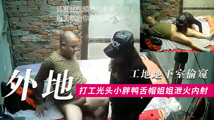工地地下室偷窥外地打工光头小胖条件虽艰苦但生理问题的还是要解决的找了一位有点潮的鸭舌帽姐姐泄火内射
